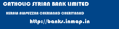 CATHOLIC SYRIAN BANK LIMITED  KERALA ALAPUZZHA CHERIANAD CHERIYANAD  banks information 